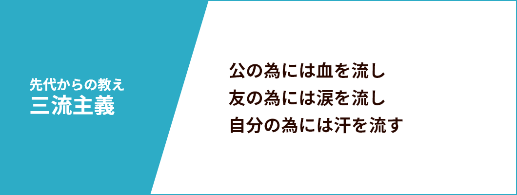 先代からの教え,三流主義,公の為には血を流し,友の為には涙を流し,自分の為には汗を流す